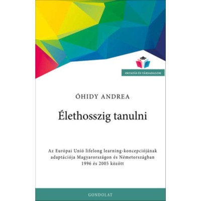 &amp;Eacute;lethosszig tanulni - Az Eur&amp;oacute;pai Uni&amp;oacute; lifelong learning-koncepci&amp;oacute;j&amp;aacute;nak adapt&amp;aacute;ci&amp;oacute;ja Magyarorsz&amp;aacute;gon &amp;eacute;s N&amp;eacute;metorsz&amp;aacute;gban 1996 &amp;eacute;s 2005 k&amp;ouml;z&amp;ouml;tt - &amp;Oacute;hidy Andrea foto