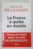 LA FRANCE A QUITTE OU DOUBLE , POUR EN FINIR AVEC 40 ANS DE MENSONGES par FRANCOIS DE CLOSETS , 2015