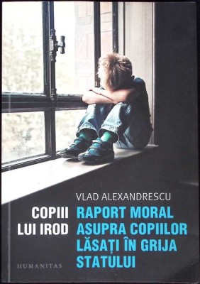 COPIII LUI IROD. RAPORT MORAL ASUPRA COPIILOR LASATI IN GRIJA STATULUI-VLAD ALEXANDRESCU-267972 foto