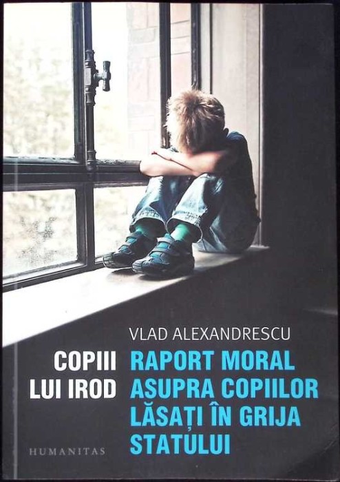 COPIII LUI IROD. RAPORT MORAL ASUPRA COPIILOR LASATI IN GRIJA STATULUI-VLAD ALEXANDRESCU-267972