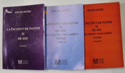LA INCEPUT DE PATIMI SI DE JOC , POEME de ION DUMITRU , VOLUMELE I - III , 2006 -2008 foto