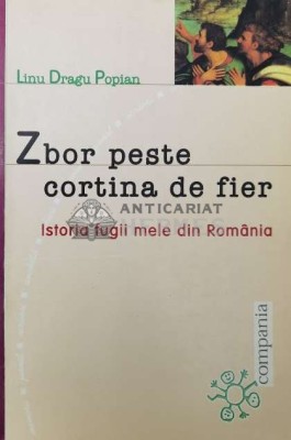 Zbor peste cortina de fier. Istoria fugii mele din Romania - Linu Dragu Popian ($O139) foto