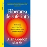 Eliberarea de suferinta. O metoda stiintifica revolutionara pentru vindecarea durerii cronice - Cristina Dragulin, Alan Gordon, Alon Ziv