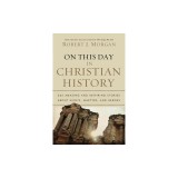 On This Day in Christian History: 365 Amazing and Inspiring Stories about Saints, Martyrs, and Heroes