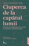 Ciuperca de la capatul lumii. Despre posibilitatea de a trai in ruinele capitalismului - Anna Lowenhaupt Tsing