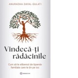 Vindeca-ti radacinile. Cum sa te eliberezi de tiparele familiale care te tin pe loc - Anuradha Dayal-Gulati, Talida Elena Boengiu