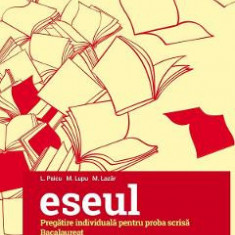 Eseul. Literatura romana. Pregatire individuala pentru proba scrisa: Bacalaureat - L. Paicu, M. Lupu, M. Lazar