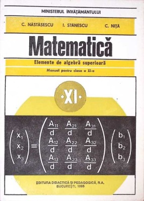 MATEMATICA ELEMENTE DE ALGEBRA SUPERIOARA. MANUAL PENTRU CLASA A XI-A-C. NASTASESCU, I. STANESCU, C. NITA-271039 foto