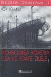 Inchisoarea noastra cea de toate zilele, vol. 1 - Ioan Ioanid