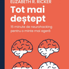 Tot Mai Destept. 15 Minute De Neurohacking Pentru O Minte Mai Agera, Elizabeth R. Ricker - Editura Curtea Veche