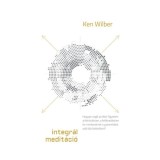Integr&aacute;l medit&aacute;ci&oacute; - Hogyan seg&iacute;t az &eacute;ber figyelem a feln&ouml;v&eacute;sben, a fel&eacute;bred&eacute;sben &eacute;s mindezeknek a gyakorlatba val&oacute; &aacute;t&uuml;ltet&eacute;s&eacute;ben? - Ken Wilber