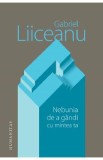 Nebunia de a gandi cu mintea ta - Gabriel Liiceanu