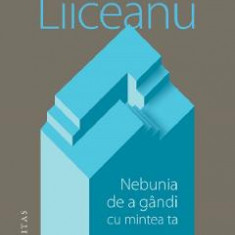 Nebunia de a gandi cu mintea ta - Gabriel Liiceanu