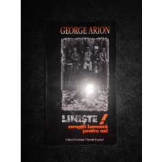 GEORGE ARION - LINISTE! CORUPTII LUCREAZA PENTRU NOI