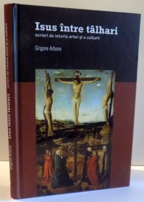 ISUS INTRE TALHARI , SCRIERI DE ISTORIA ARTEI SI A CULTURII de GRIGORE ARBORE , 2012 , CONTINE USOARE HALOURI DE APA foto