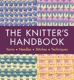 The Knitter&#039;s Handbook: Yarns. Needles. Stiches. Techniques