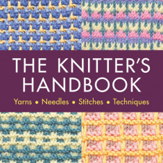 The Knitter's Handbook: Yarns. Needles. Stiches. Techniques