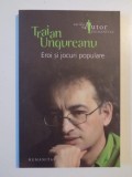 EROI SI JOCURI POPULARE de TRAIAN UNGUREANU 2007, Humanitas