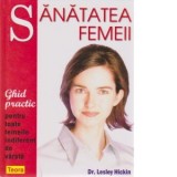 Sanatatea femeii. Ghid practic pentru toate femeile indiferent de varsta - Dr. Lesley Hickin