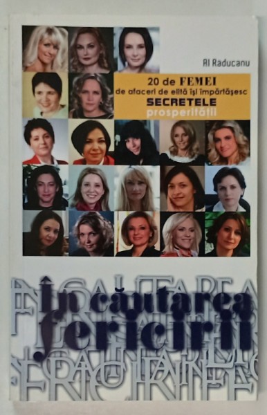 IN CAUTAREA FERICIRII , 20 DE FEMEI DE AFACERI DE ELITA ISI IMPARTASESC SECRETELE PROSPERITATII de AL. RADUCANU , ANII &#039;2000 , LIPSA PAGINA DE TITLU *