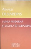 Lumea Moderna si Vechea Intelepciune - Arnaud Desjardins, Herald, 2011, Filosofie, Metanoia, Romana