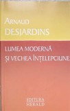 LUMEA MODERNA SI VECHEA INTELEPCIUNE-ARNAUD DESJARDINS