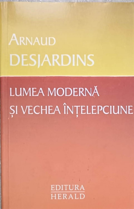 LUMEA MODERNA SI VECHEA INTELEPCIUNE-ARNAUD DESJARDINS