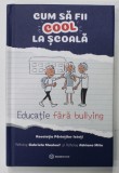 CUM SA FII COOL LA SCOALA , EDUCATIE FARA BULLYING de ADRIANA MITU si GABRIELA MAALOUF , ilustratii de SERBAN ANDREESCU , 2021