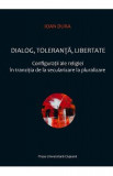 Dialog, toleranta, libertate. Configuratii ale religiei in tranzitia de la secularizare la pluralizare - Ioan Dura