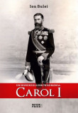 Un Hohenzollern in Romania: Carol I - Ion Bulei - Carte Istorie