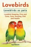 Lovebirds. Lovebirds as Pets. Lovebird Keeping, Pros and Cons, Care, Housing, Diet and Health.