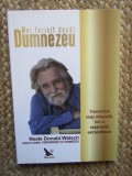 MAI FERICIT DECAT DUMNEZEU. TRANSFORMA VIATA OBISNUITA, INTR-O EXPERIENTA EXTRAORDINARA-NEALE DONALD WALSCH