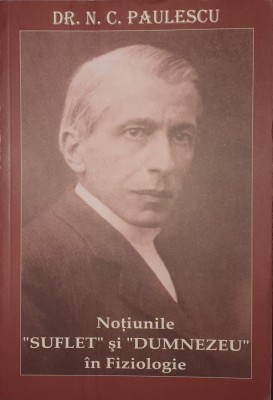 Nicolae Paulescu, N.P. Notiunile suflet si Dumnezeu in fiziologie, 2007 (scris mare foarte citet) foto