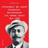 Tovarasul de lupta Caragiale. Aniversarea lui nenea Iancu din 1952 - Alexandru Purcarus
