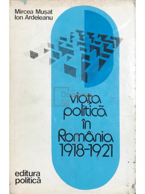 Mircea Mușat - Viața politică &amp;icirc;n Rom&amp;acirc;nia 1918-1921 (editia 1976) foto