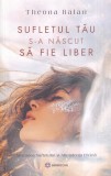 Theona Balan - Sufletul tau s-a nascut sa fie liber. Misiunea sufletului si
