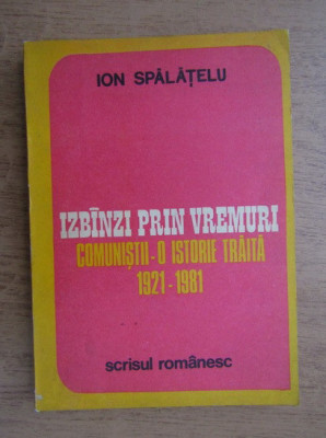 Ion Spalatelu - Izbanzi prin vremuri. Comunistii, o istorie traita 1921-1981 foto