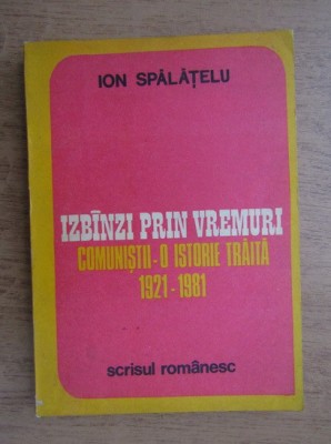 Ion Spalatelu - Izbanzi prin vremuri. Comunistii, o istorie traita 1921-1981 foto