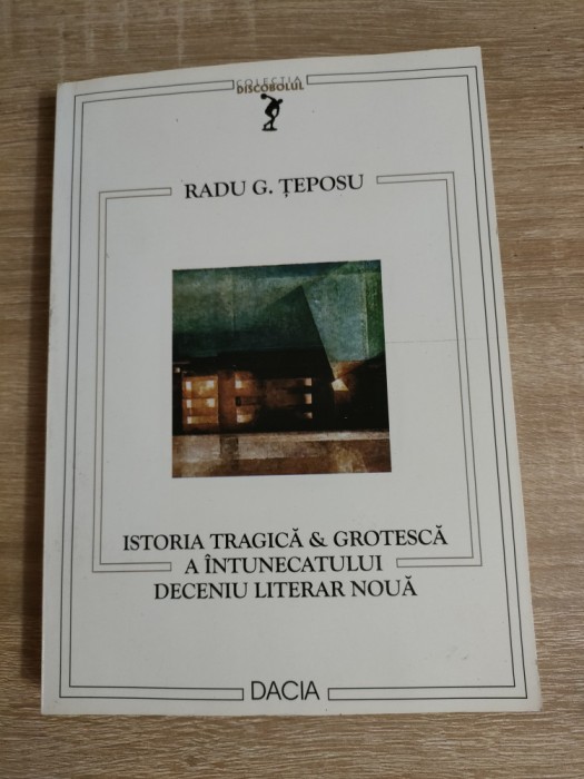 Radu G. Teposu - Istoria tragica &amp; grotesca a intunecatului deceniu literar noua (Editura Dacia, 2002; editia a II-a)
