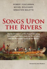 Songs Upon the Rivers: The Buried History of the French-Speaking Canadiens and Metis from the Great Lakes and the Mississippi Across to the P foto