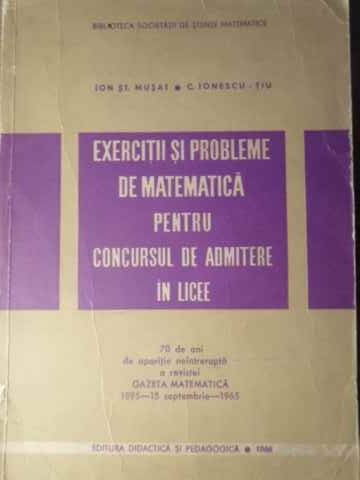 EXERCITII SI PROBLEME DE MATEMATICA PENTRU CONCURSUL DE ADMITERE IN LICEE-ION ST. MUSAT, C. IONESCU-TIU-228830