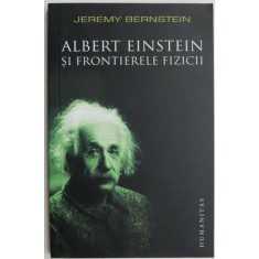 Albert Einstein si frontierele fizicii - Jeremy Bernstein