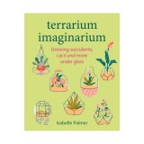 Terrarium imaginarium: growing succulents, cacti and more underglasss