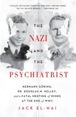 The Nazi and the Psychiatrist: Hermann Goring, Dr. Douglas M. Kelley, and a Fatal Meeting of Minds at the End of WWII