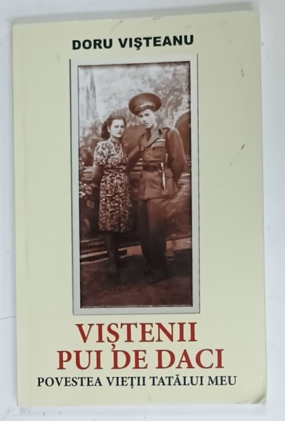 VISTENII PUI DE DACI , POVESTEA VIETII TATALUI MEU de DORU VISTEANU , 2017