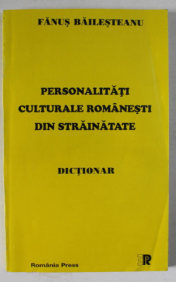 PERSONALITATI CULTURALE ROMANESTI DIN STRAINATATE , DICTIONAR de FANUS BAILESTEANU , 1999 , DEDICATIE * foto