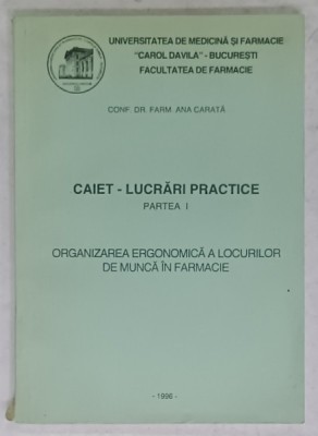 CAIET - LUCRARI PRACTICE , PARTEA I : ORGANIZAREA ERGONOMICA A LOCURILOR DE MUNCA IN FARMACIE de ANA CARATA , 1996 foto