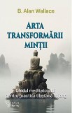 Arta transformarii mintii - B. Alan Wallace