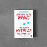 How not to be wrong The hidden Maths of Everyday Life/ Jordan Ellenberg