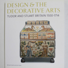 DESIGN and THE DECORATIVE ARTS - TUDOR AND STUART BRITAIN 1500 -1714 by MICHAEL SNODIN and JOHN STYLES , 2004